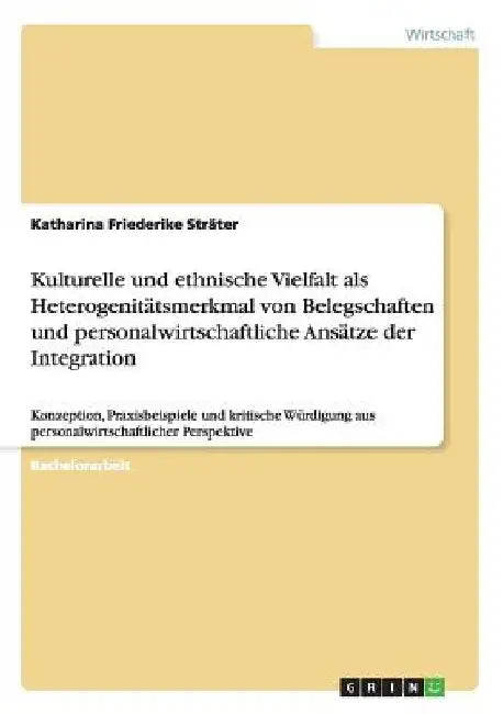 Kulturelle und ethnische Vielfalt als Heterogenitätsmerkmal von Belegschaften und personalwirtschaftliche Ansätze der Integration: Konzeption, Praxisb by Sträter, Katharina Friederike