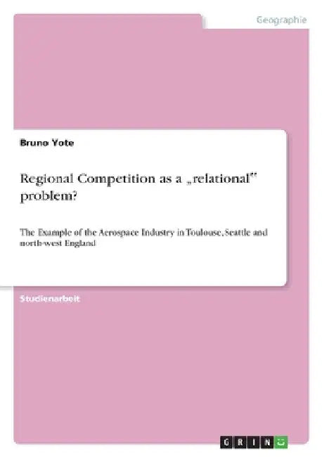 Regional Competition as a "relational‟ problem?: The Example of the Aerospace Industry in Toulouse, Seattle and north-west England by Yote, Bruno