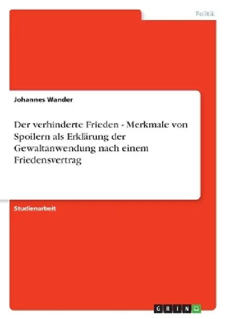 Der verhinderte Frieden - Merkmale von Spoilern als Erklärung der Gewaltanwendung nach einem Friedensvertrag by Wander, Johannes