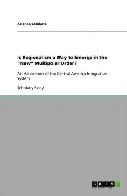 Is Regionalism a Way to Emerge in the "New" Multipolar Order?: An Assessment of the Central America Integration System by Arianna Catalano