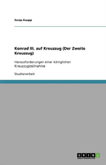 Konrad III. auf Kreuzzug (Der Zweite Kreuzzug): Herausforderungen einer königlichen Kreuzzugsteilnahme by Sonja Kaupp
