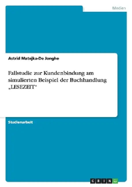 Fallstudie zur Kundenbindung am simulierten Beispiel der Buchhandlung "LESEZEIT" by Matejka-De Jonghe, Astrid
