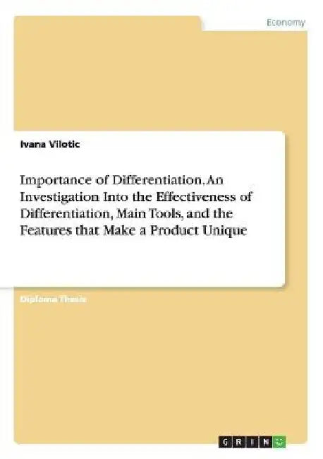 Importance of Differentiation. An Investigation Into the Effectiveness of Differentiation, Main Tools, and the Features that Make a Product Unique by Ivana Vilotic