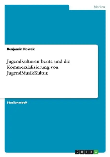 Jugendkulturen heute und die Kommerzialisierung von JugendMusikKultur. by Nowak, Benjamin