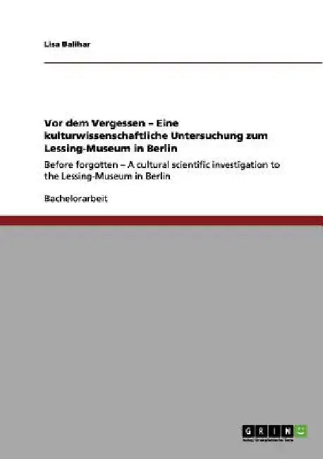 Vor dem Vergessen - Eine kulturwissenschaftliche Untersuchung zum Lessing-Museum in Berlin: Before forgotten - A cultural scientific investigation to by Balihar, Lisa
