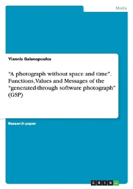 A photograph without space and time. Functions, Values and Messages of the "generated-through software photograph" (GSP) by Yiannis Galanopoulos