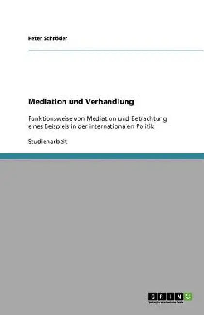 Mediation und Verhandlung: Funktionsweise von Mediation und Betrachtung eines Beispiels in der internationalen Politik by Schröder, Peter