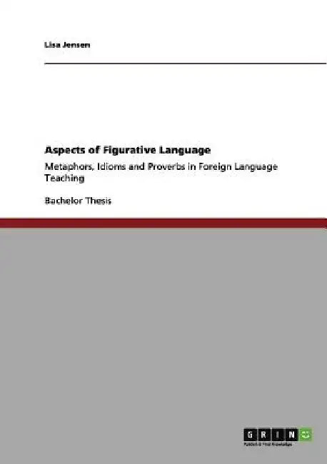 Aspects of Figurative Language: Metaphors, Idioms and Proverbs in Foreign Language Teaching by Lisa Jensen