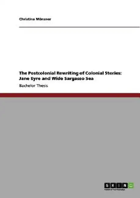 The Postcolonial Rewriting of Colonial Stories: Jane Eyre and Wide Sargasso Sea by Christina Münzner