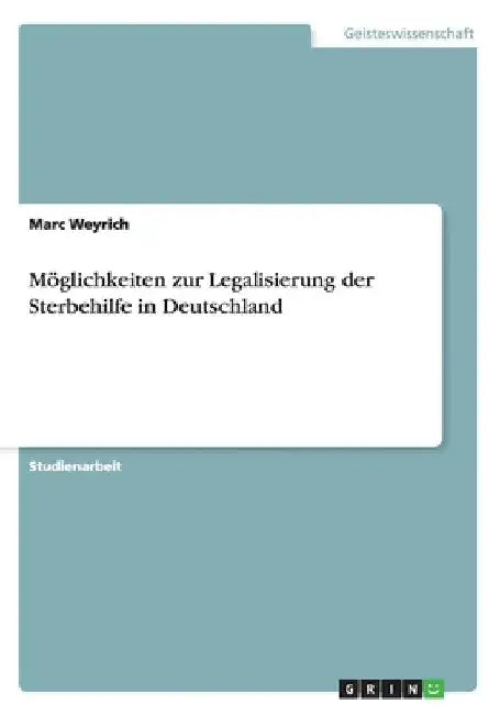 Möglichkeiten zur Legalisierung der Sterbehilfe in Deutschland by Weyrich, Marc