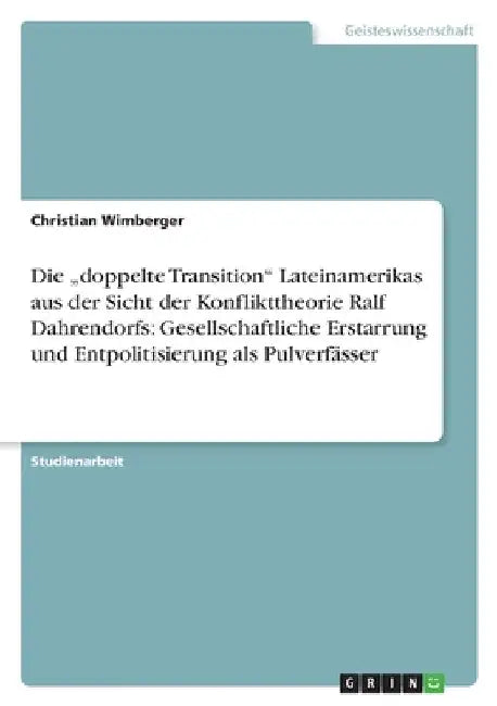 Die "doppelte Transition" Lateinamerikas aus der Sicht der Konflikttheorie Ralf Dahrendorfs: Gesellschaftliche Erstarrung und Entpolitisierung als Pul by Wimberger, Christian