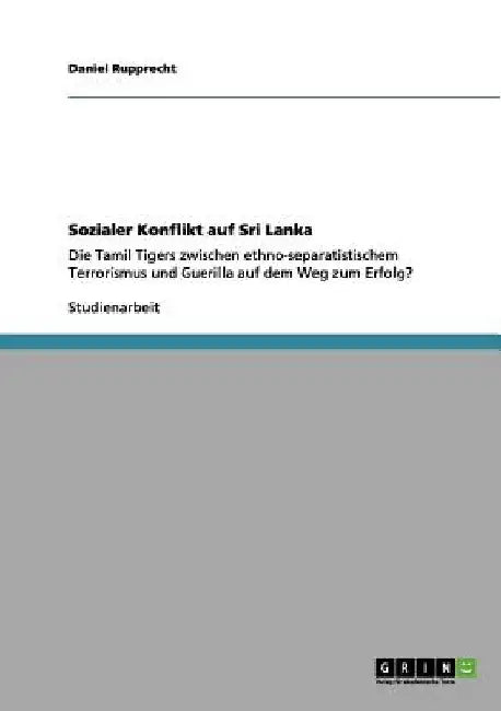 Sozialer Konflikt auf Sri Lanka: Die Tamil Tigers zwischen ethno-separatistischem Terrorismus und Guerilla auf dem Weg zum Erfolg? by Rupprecht, Daniel