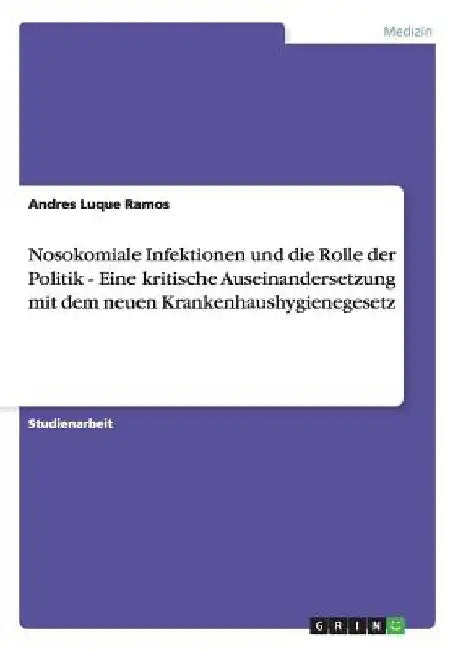 Nosokomiale Infektionen und die Rolle der Politik - Eine kritische Auseinandersetzung mit dem neuen Krankenhaushygienegesetz by Luque Ramos, Andres