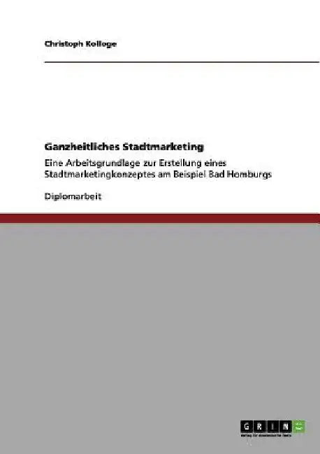 Ganzheitliches Stadtmarketing: Eine Arbeitsgrundlage zur Erstellung eines Stadtmarketingkonzeptes am Beispiel Bad Homburgs by Kolloge, Christoph