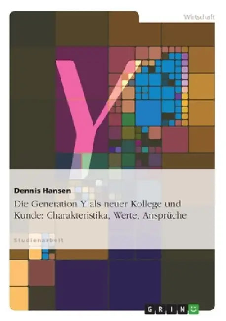 Die Generation Y als neuer Kollege und Kunde: Charakteristika, Werte, Ansprüche by Hansen, Dennis