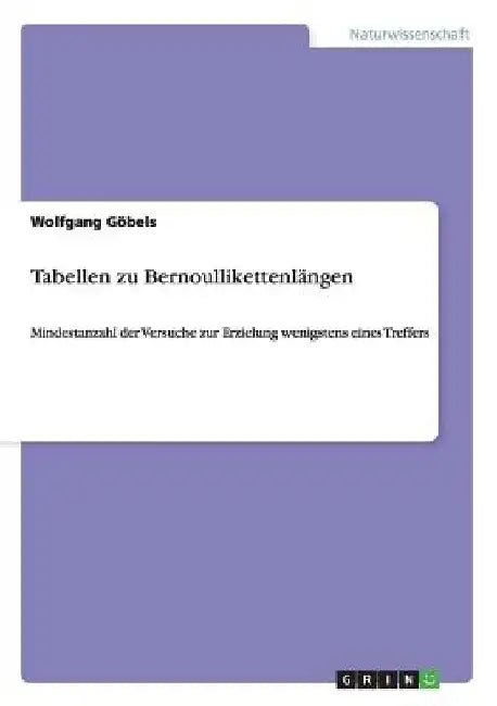 Tabellen zu Bernoullikettenlängen: Mindestanzahl der Versuche zur Erzielung wenigstens eines Treffers by Göbels, Wolfgang