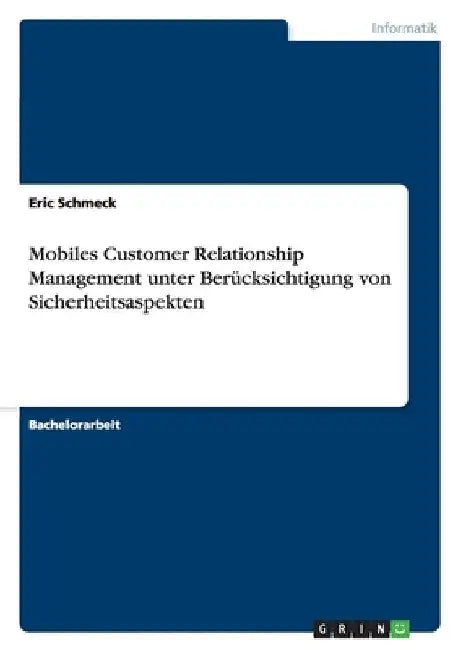 Mobiles Customer Relationship Management unter Berücksichtigung von Sicherheitsaspekten by Schmeck, Eric