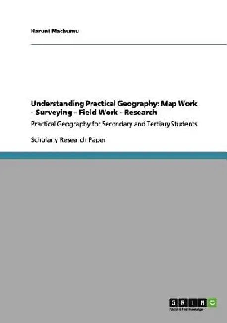 Understanding Practical Geography: Map Work - Surveying - Field Work - Research: Practical Geography for Secondary and Tertiary Students by Haruni Machumu