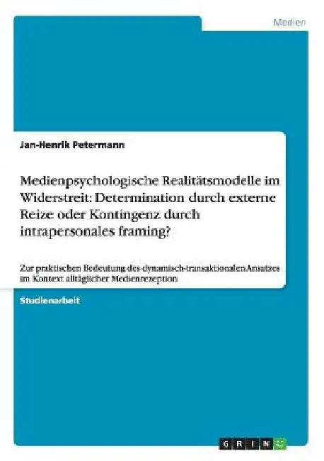 Medienpsychologische Realitätsmodelle im Widerstreit: Determination durch externe Reize oder Kontingenz durch intrapersonales framing?: Zur praktische by Petermann, Jan-Henrik