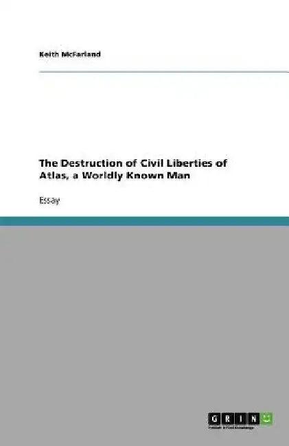 The Destruction of Civil Liberties of Atlas, a Worldly Known Man by Keith McFarland