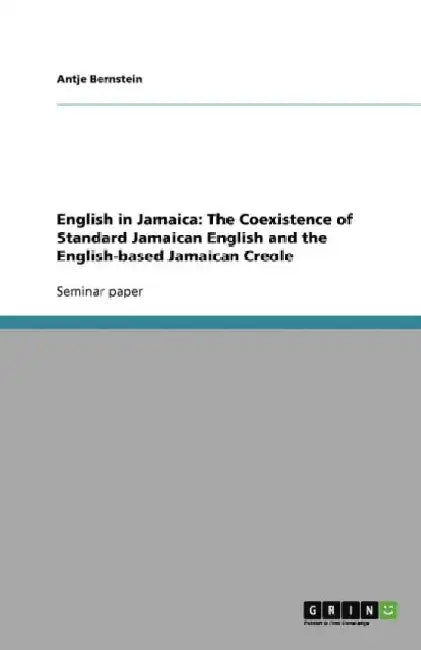 English in Jamaica: The Coexistence of Standard Jamaican English and the English-based Jamaican Creole by Antje Bernstein