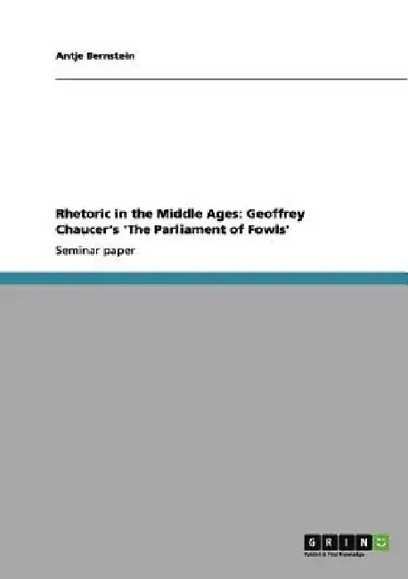 Rhetoric in the Middle Ages: Geoffrey Chaucer's 'The Parliament of Fowls' by Antje Bernstein
