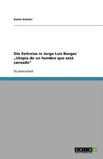 Die Zeitreise in Jorge Luis Borges´ "Utopía de un hombre que está cansado" by Senta Gekeler
