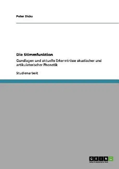 Die Stimmfunktion: Gundlagen und aktuelle Erkenntnisse akustischer und artikulatorischer Phonetik by Dicks, Peter