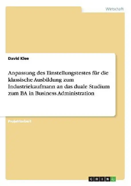 Anpassung des Einstellungstestes für die klassische Ausbildung zum Industriekaufmann an das duale Studium zum BA in Business Administration by Klee, David