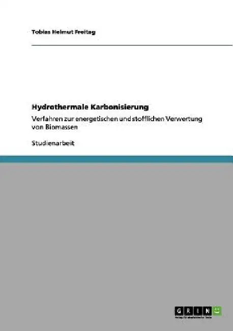 Hydrothermale Karbonisierung: Verfahren zur energetischen und stofflichen Verwertung von Biomassen by Freitag, Tobias Helmut