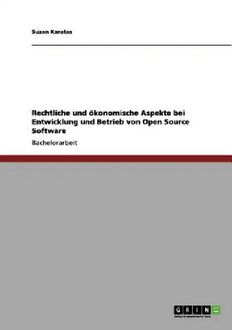Rechtliche und ökonomische Aspekte bei Entwicklung und Betrieb von Open Source Software by Karatas, Suzan