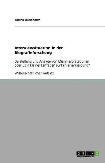 Interviewsituation in der Biografieforschung: Darstellung und Analyse von Missinterpretationen oder: "Ein kleiner Leitfaden zur Fehlervermeidung" by Wandhöfer, Sascha