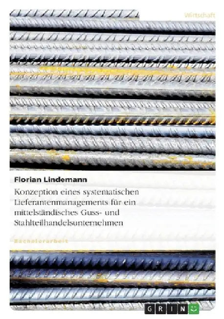 Konzeption eines systematischen Lieferantenmanagements für ein mittelständisches Guss- und Stahlteilhandelsunternehmen by Lindemann, Florian