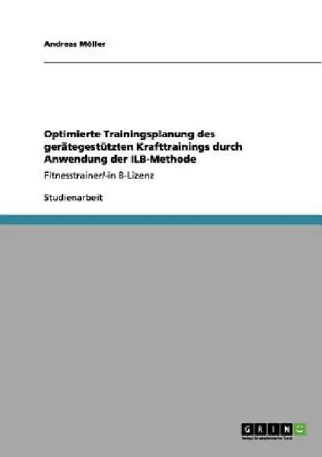Optimierte Trainingsplanung des gerätegestützten Krafttrainings durch Anwendung der ILB-Methode: Fitnesstrainer/-in B-Lizenz by Möller, Andreas