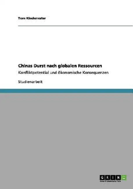 Chinas Durst nach globalen Ressourcen: Konfliktpotential und ökonomische Konsequenzen by Kindervater, Tom