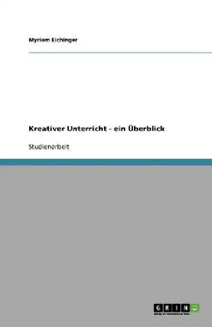 Kreativer Unterricht - ein Überblick by Eichinger, Myriam