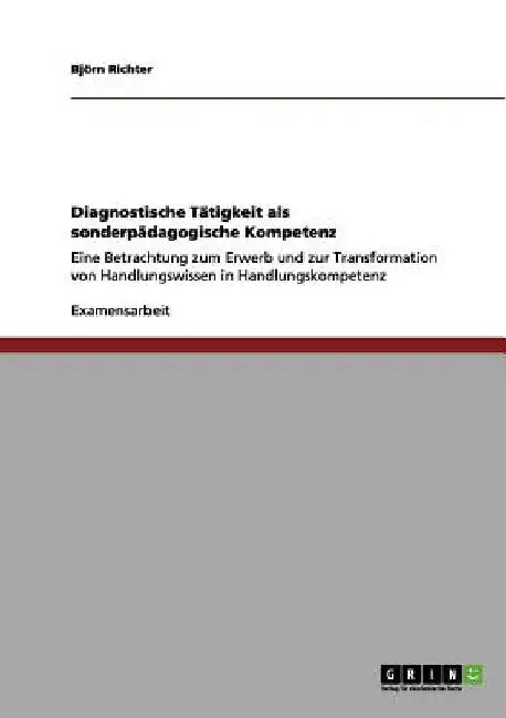 Diagnostische Tätigkeit als sonderpädagogische Kompetenz: Eine Betrachtung zum Erwerb und zur Transformation von Handlungswissen in Handlungskompetenz by Richter, Björn