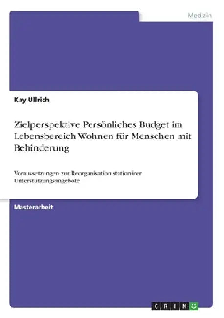 Zielperspektive Persönliches Budget im Lebensbereich Wohnen für Menschen mit Behinderung: Voraussetzungen zur Reorganisation stationärer Unterstützung by Ullrich, Kay