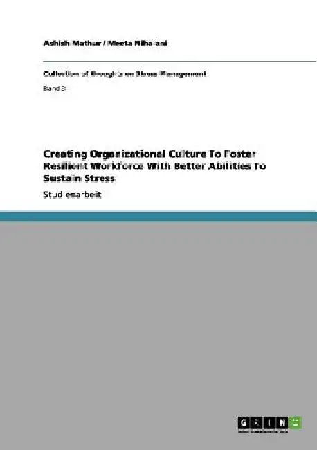 Creating Organizational Culture To Foster Resilient Workforce With Better Abilities To Sustain Stress by Mathur, Ashish