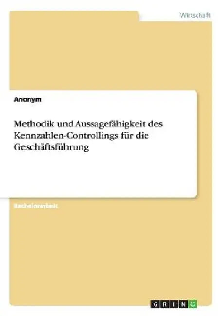 Methodik und Aussagefähigkeit des Kennzahlen-Controllings für die Geschäftsführung by Anonymous