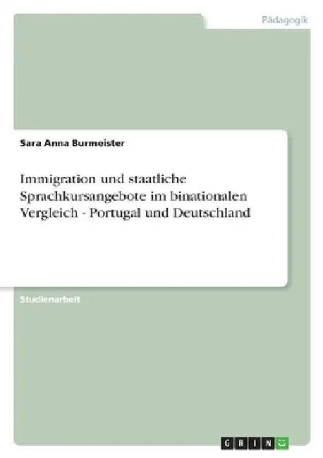 Immigration und staatliche Sprachkursangebote im binationalen Vergleich - Portugal und Deutschland by Burmeister, Sara Anna