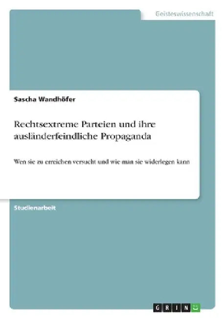Rechtsextreme Parteien und ihre ausländerfeindliche Propaganda: Wen sie zu erreichen versucht und wie man sie widerlegen kann by Wandhöfer, Sascha