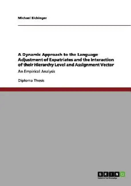 A Dynamic Approach to the Language Adjustment of Expatriates and the Interaction of their Hierarchy Level and Assignment Vector: An Empirical Analysis by Michael Eichinger