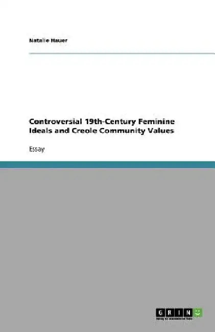 Controversial 19th-Century Feminine Ideals and Creole Community Values by Hauer, Natalie