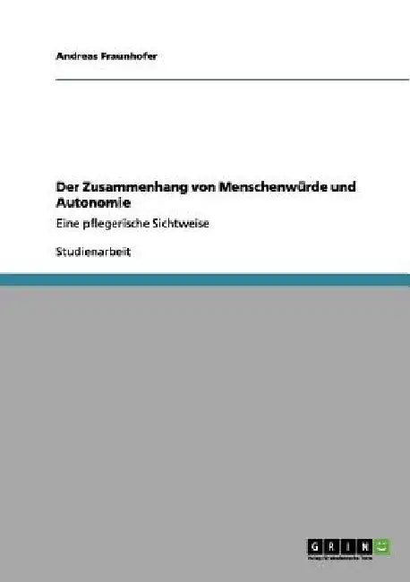 Der Zusammenhang von Menschenwürde und Autonomie: Eine pflegerische Sichtweise by Fraunhofer, Andreas