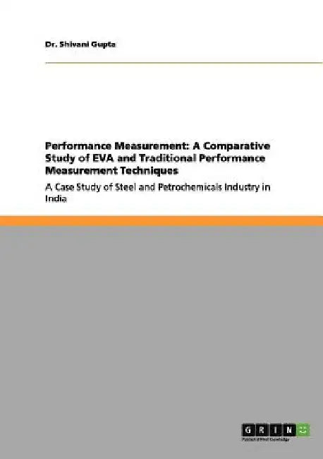 Performance Measurement: A Comparative Study of EVA and Traditional Performance Measurement Techniques: A Case Study of Steel and Petrochemicals Indus by Shivani Gupta