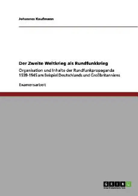 Der Zweite Weltkrieg als Rundfunkkrieg: Organisation und Inhalte der Rundfunkpropaganda 1939-1945 am Beispiel Deutschlands und Großbritanniens by Kaufmann, Johannes