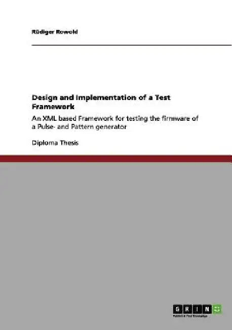 Design and Implementation of a Test Framework: An XML based Framework for testing the firmware of a Pulse- and Pattern generator by Rüdiger Rowold