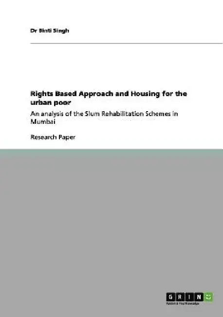 Rights Based Approach and Housing for the urban poor: An analysis of the Slum Rehabilitation Schemes in Mumbai by Binti Singh