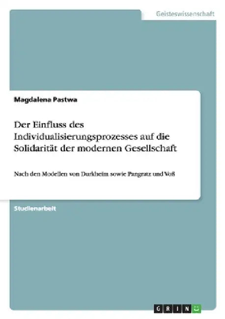 Der Einfluss des Individualisierungsprozesses auf die Solidarität der modernen Gesellschaft: Nach den Modellen von Durkheim sowie Pangratz und Voß by Pastwa, Magdalena